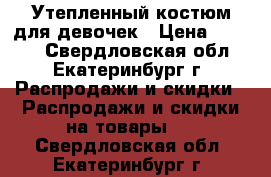 Утепленный костюм для девочек › Цена ­ 1 000 - Свердловская обл., Екатеринбург г. Распродажи и скидки » Распродажи и скидки на товары   . Свердловская обл.,Екатеринбург г.